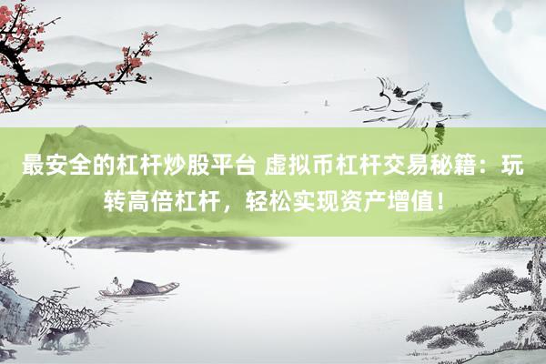 最安全的杠杆炒股平台 虚拟币杠杆交易秘籍：玩转高倍杠杆，轻松实现资产增值！