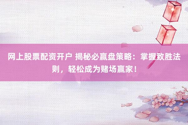 网上股票配资开户 揭秘必赢盘策略：掌握致胜法则，轻松成为赌场赢家！