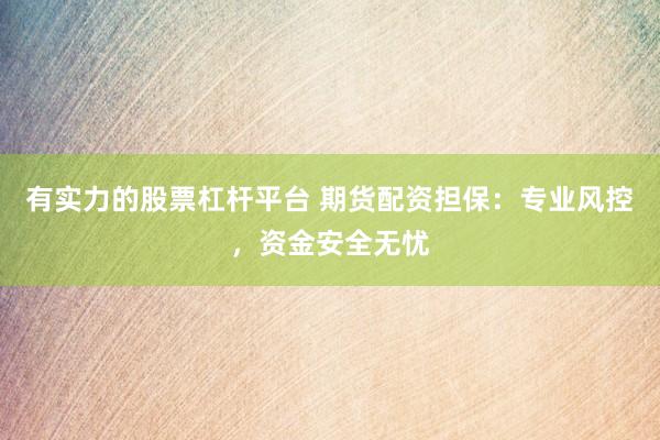 有实力的股票杠杆平台 期货配资担保：专业风控，资金安全无忧