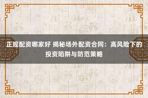 正规配资哪家好 揭秘场外配资合同：高风险下的投资陷阱与防范策略