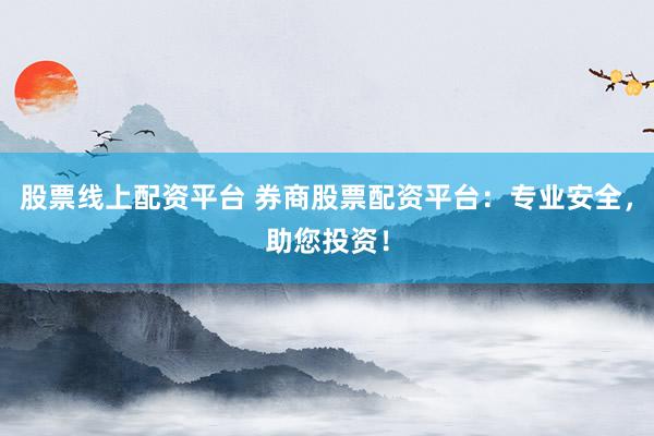 股票线上配资平台 券商股票配资平台：专业安全，助您投资！