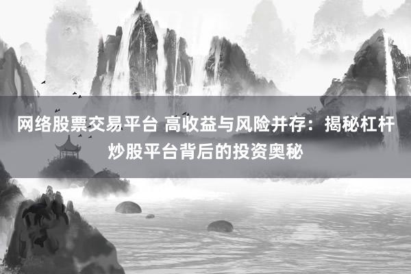网络股票交易平台 高收益与风险并存：揭秘杠杆炒股平台背后的投资奥秘