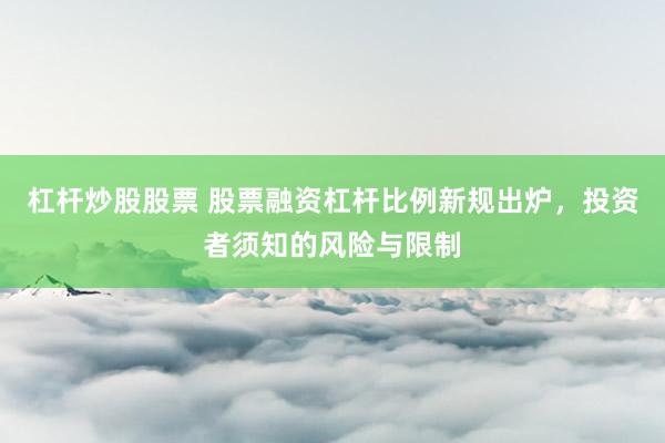 杠杆炒股股票 股票融资杠杆比例新规出炉，投资者须知的风险与限制