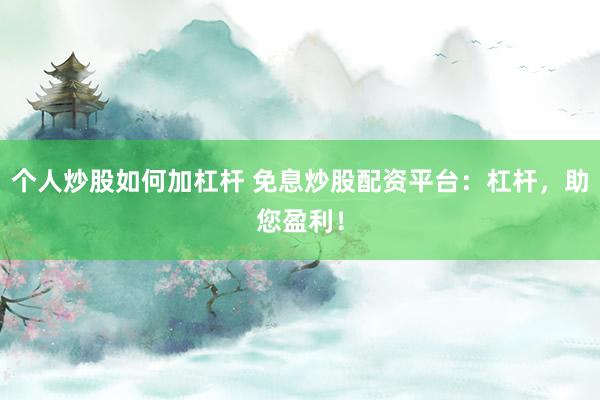个人炒股如何加杠杆 免息炒股配资平台：杠杆，助您盈利！