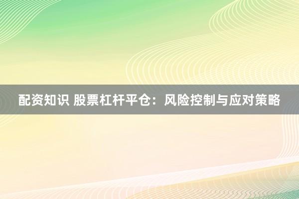 配资知识 股票杠杆平仓：风险控制与应对策略