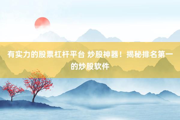 有实力的股票杠杆平台 炒股神器！揭秘排名第一的炒股软件