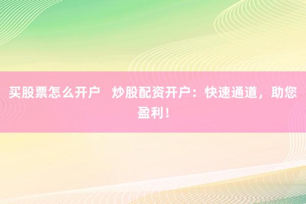 买股票怎么开户   炒股配资开户：快速通道，助您盈利！