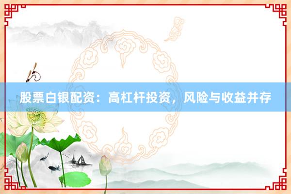 股票白银配资：高杠杆投资，风险与收益并存