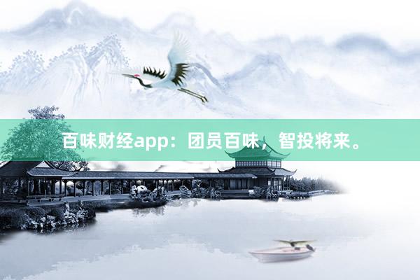 百味财经app：团员百味，智投将来。