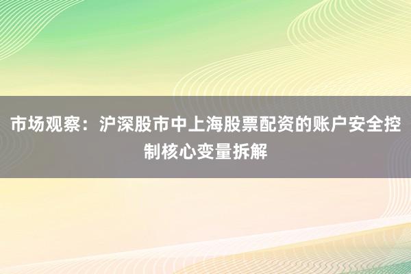 市场观察：沪深股市中上海股票配资的账户安全控制核心变量拆解