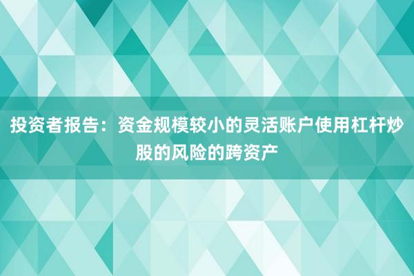 投资者报告：资金规模较小的灵活账户使用杠杆炒股的风险的跨资产