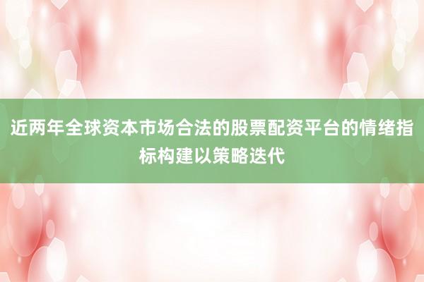 近两年全球资本市场合法的股票配资平台的情绪指标构建以策略迭代