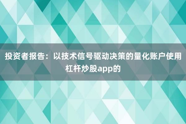 投资者报告：以技术信号驱动决策的量化账户使用杠杆炒股app的