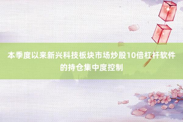 本季度以来新兴科技板块市场炒股10倍杠杆软件的持仓集中度控制