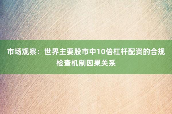 市场观察：世界主要股市中10倍杠杆配资的合规检查机制因果关系