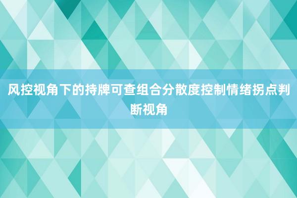 风控视角下的持牌可查组合分散度控制情绪拐点判断视角
