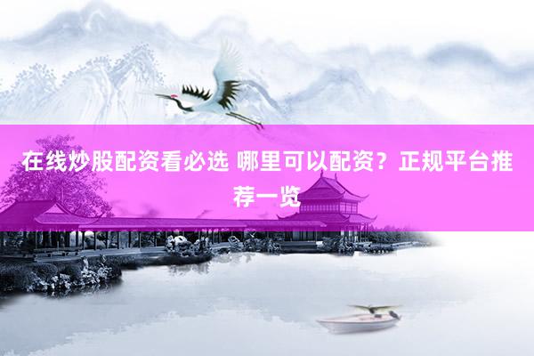 在线炒股配资看必选 哪里可以配资？正规平台推荐一览