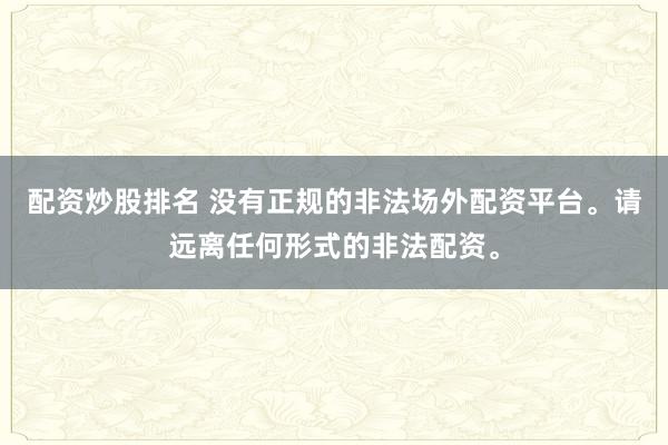 配资炒股排名 没有正规的非法场外配资平台。请远离任何形式的非法配资。