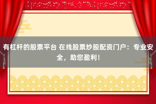 有杠杆的股票平台 在线股票炒股配资门户：专业安全，助您盈利！