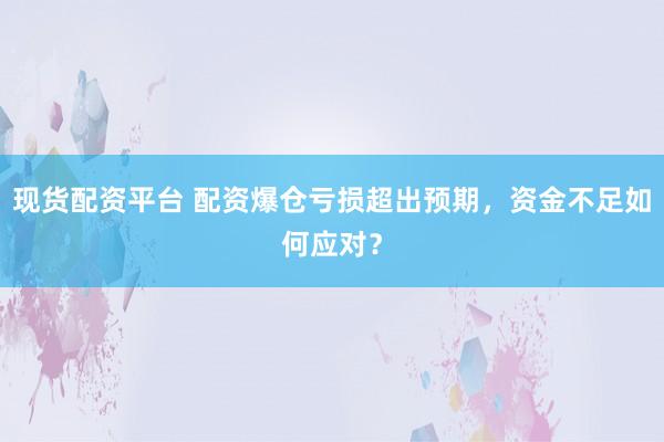 现货配资平台 配资爆仓亏损超出预期，资金不足如何应对？