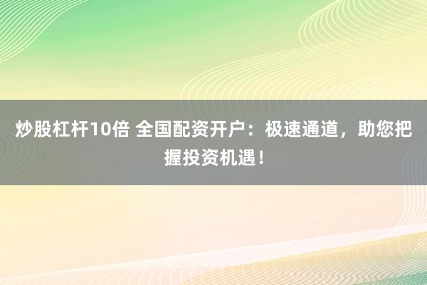 炒股杠杆10倍 全国配资开户：极速通道，助您把握投资机遇！