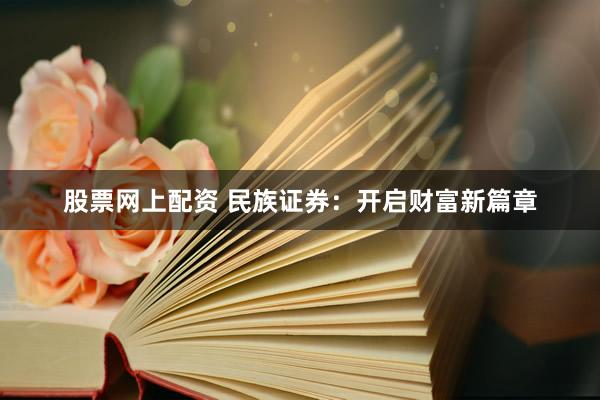 股票网上配资 民族证券：开启财富新篇章