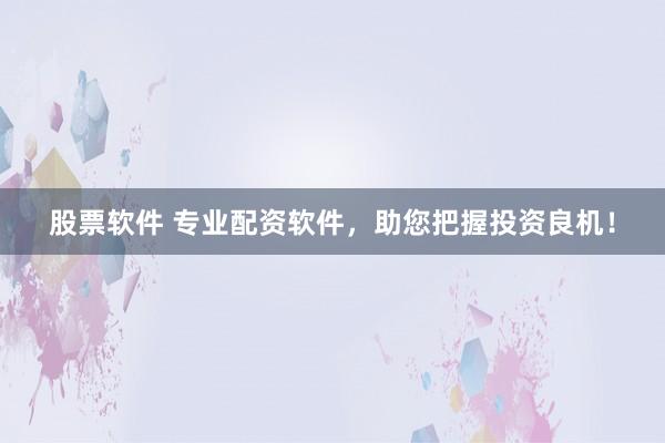 股票软件 专业配资软件，助您把握投资良机！