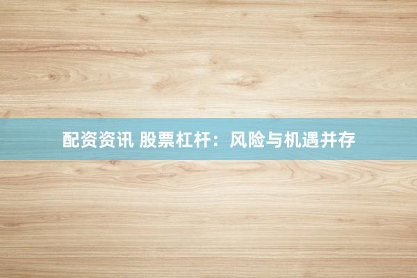 配资资讯 股票杠杆：风险与机遇并存