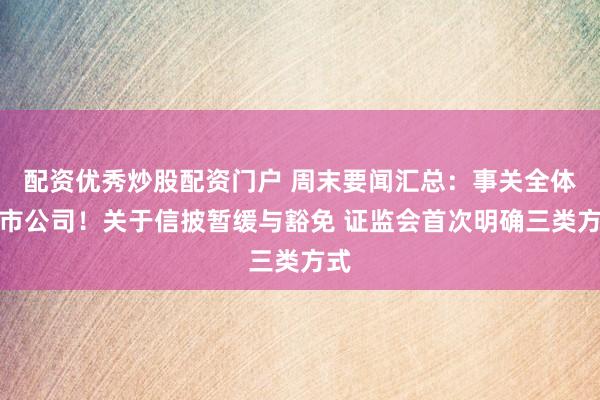 配资优秀炒股配资门户 周末要闻汇总：事关全体上市公司！关于信披暂缓与豁免 证监会首次明确三类方式
