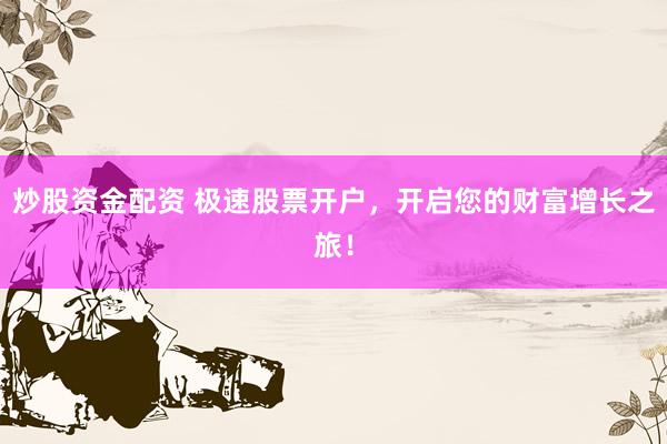 炒股资金配资 极速股票开户，开启您的财富增长之旅！