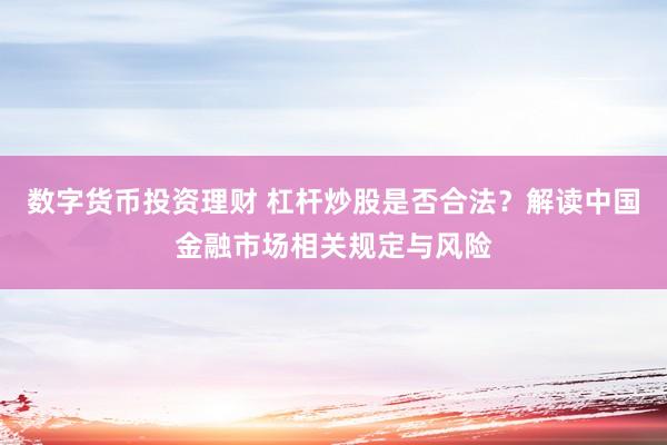 数字货币投资理财 杠杆炒股是否合法？解读中国金融市场相关规定与风险