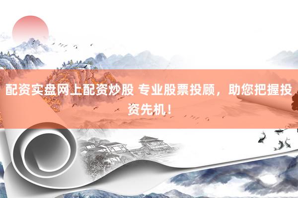 配资实盘网上配资炒股 专业股票投顾，助您把握投资先机！