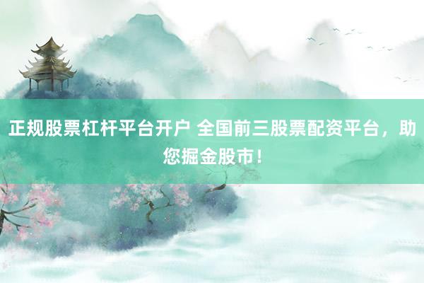 正规股票杠杆平台开户 全国前三股票配资平台，助您掘金股市！