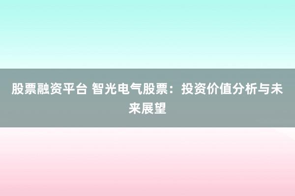 股票融资平台 智光电气股票：投资价值分析与未来展望